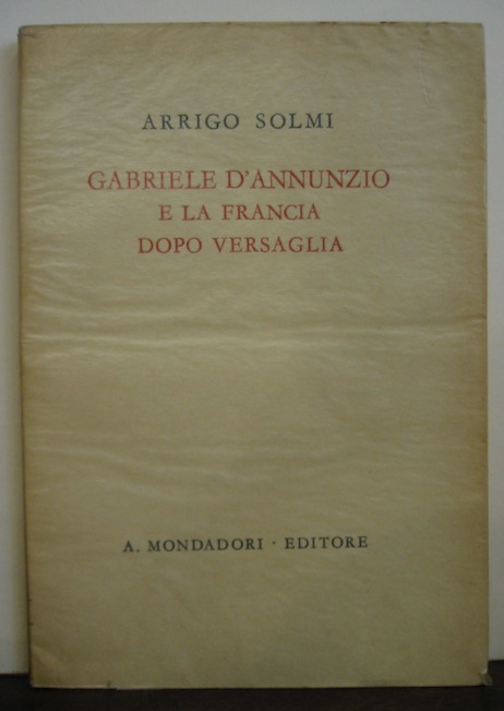 Arrigo Solmi Gabriele D'Annunzio e la Francia dopo Versaglia 1941 Verona Arnoldo Mondadori Editore